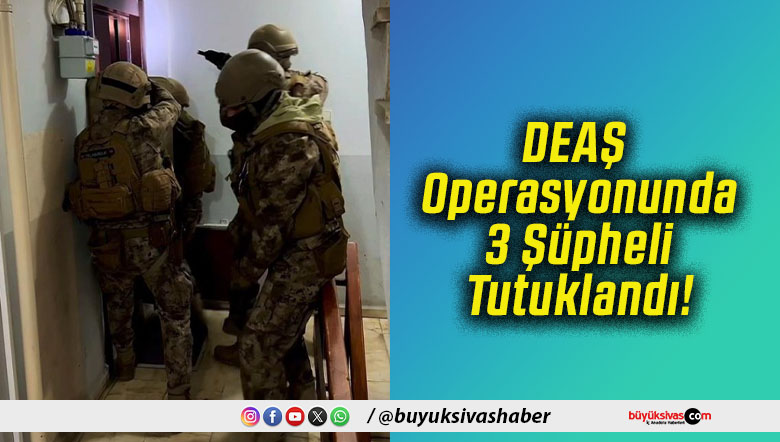 DEAŞ Operasyonunda 3 Şüpheli Tutuklandı!