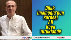 Dilek İmamoğlu’nun Kardeşi Ali Kaya Tutuklandı!
