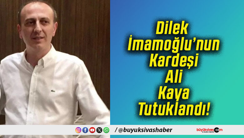 Dilek İmamoğlu’nun Kardeşi Ali Kaya Tutuklandı!