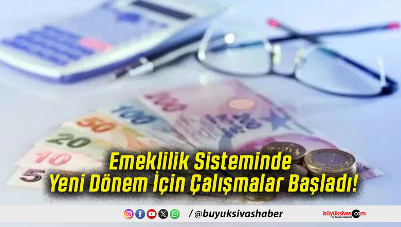 Emeklilik Sisteminde Yeni Dönem İçin Çalışmalar Başladı!