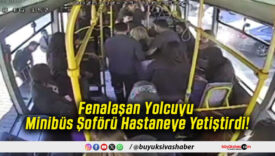 Fenalaşan Yolcuyu Minibüs Şoförü Hastaneye Yetiştirdi!