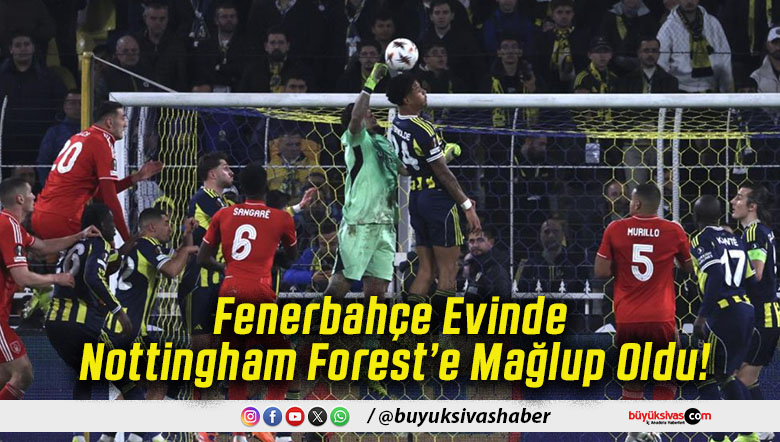 Fenerbahçe Evinde Nottingham Forest’e Mağlup Oldu!