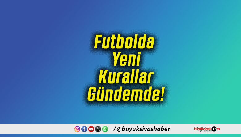Futbolda Yeni Kurallar Gündemde!