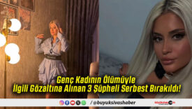 Genç Kadının Ölümüyle İlgili Gözaltına Alınan 3 Şüpheli Serbest Bırakıldı!
