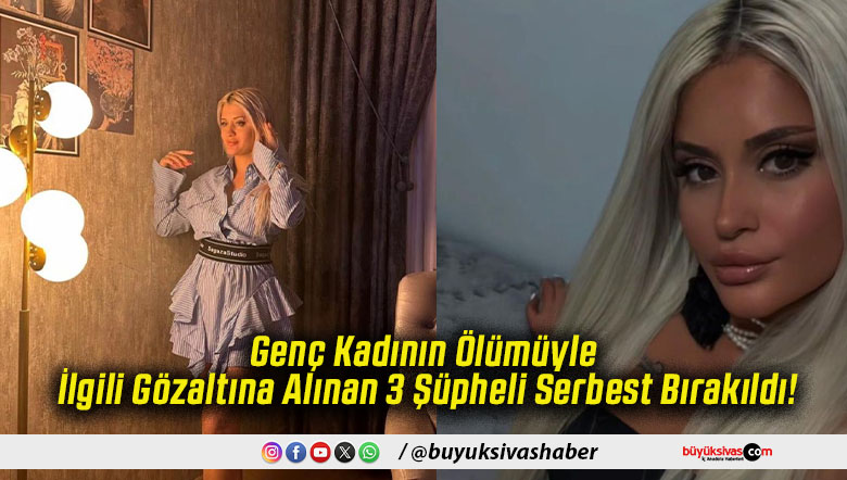 Genç Kadının Ölümüyle İlgili Gözaltına Alınan 3 Şüpheli Serbest Bırakıldı!