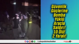 Güvenlik Güçlerine Bomba Yüklü Araçla Saldırı! 10 Ölü! 2 Yaralı!