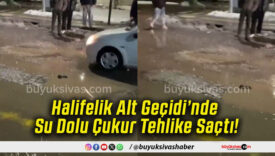 Halifelik Alt Geçidi’nde Su Dolu Çukur Tehlike Saçtı!