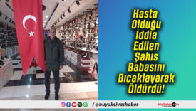 Hasta Olduğu İddia Edilen Şahıs Babasını Bıçaklayarak Öldürdü!