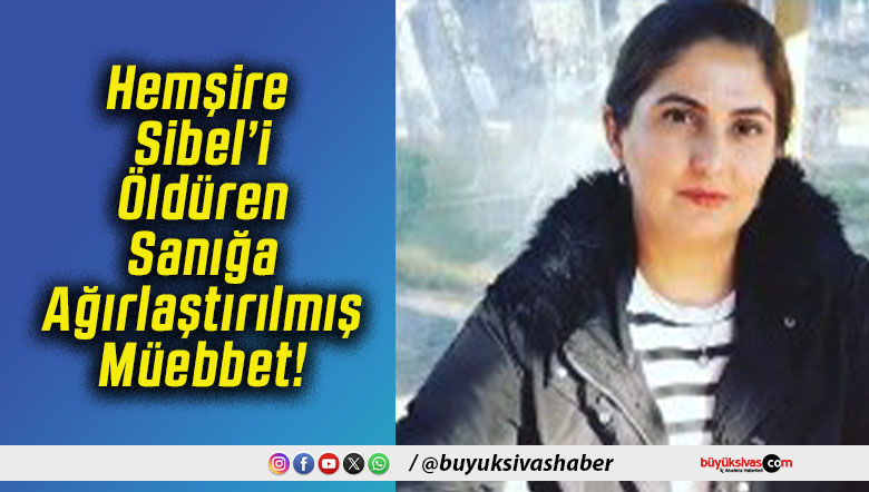 Hemşire Sibel’i Öldüren Sanığa Ağırlaştırılmış Müebbet!