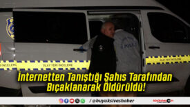 İnternetten Tanıştığı Şahıs Tarafından Bıçaklanarak Öldürüldü!