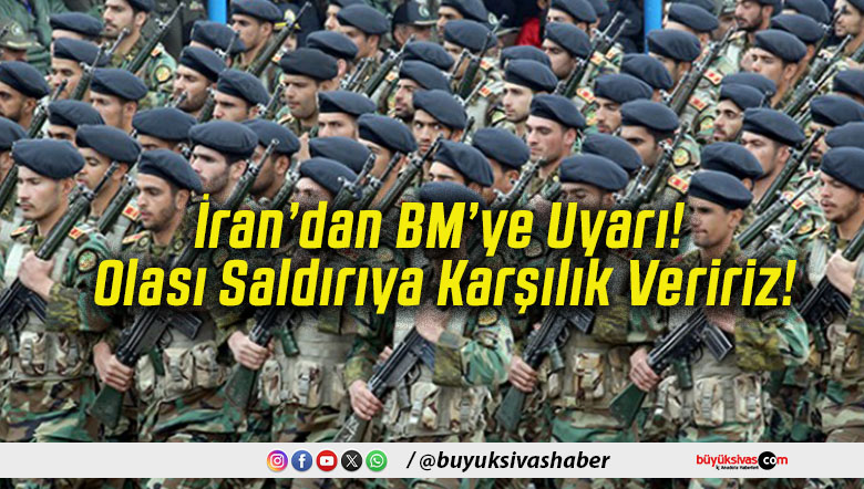 İran’dan BM’ye Uyarı! Olası Saldırıya Karşılık Veririz!