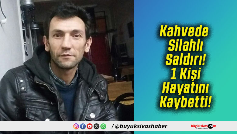 Kahvede Silahlı Saldırı! 1 Kişi Hayatını Kaybetti!