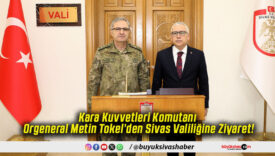 Kara Kuvvetleri Komutanı Orgeneral Metin Tokel’den Sivas Valiliğine Ziyaret!