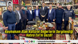 Kaymakam Atak Kültürel Değerlerin Sergilendiği Hatıra Evi’ni Gezdi!