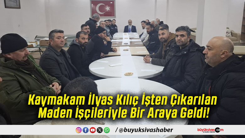 Kaymakam İlyas Kılıç İşten Çıkarılan Maden İşçileriyle Bir Araya Geldi!