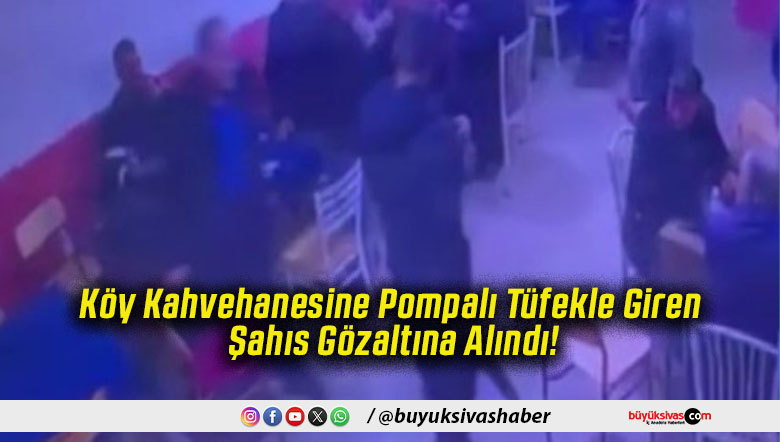 Köy Kahvehanesine Pompalı Tüfekle Giren Şahıs Gözaltına Alındı!
