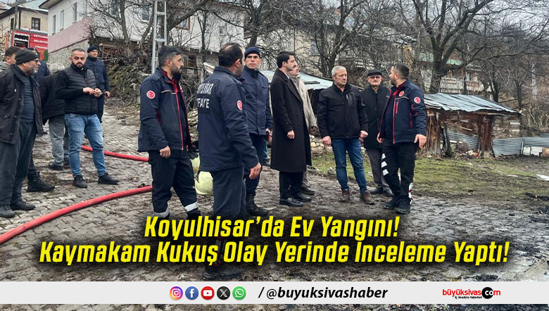 Koyulhisar’da Ev Yangını! Kaymakam Kukuş Olay Yerinde İnceleme Yaptı!