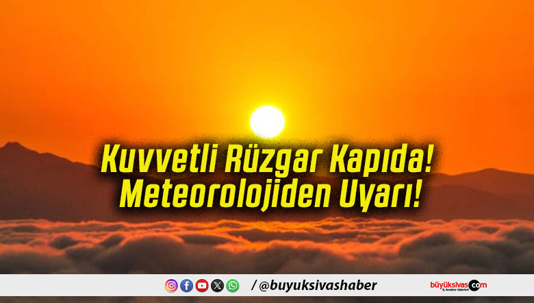 Kuvvetli Rüzgar Kapıda! Meteorolojiden Uyarı!
