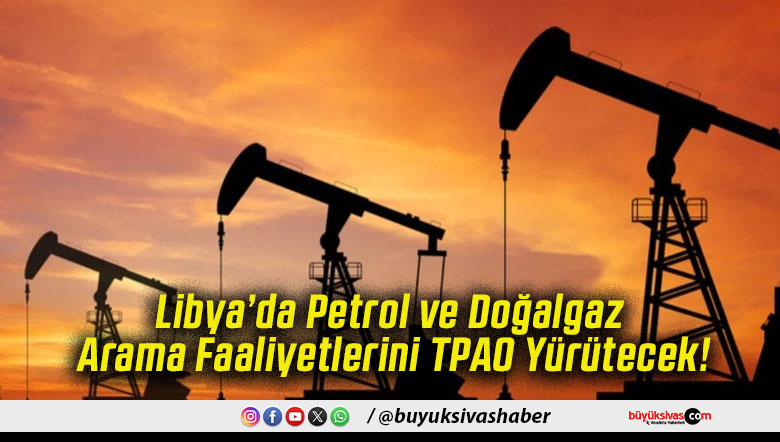 Libya’da Petrol ve Doğalgaz Arama Faaliyetlerini TPAO Yürütecek!