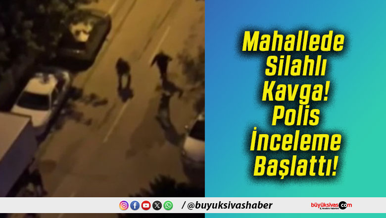 Mahallede Silahlı Kavga! Polis İnceleme Başlattı!