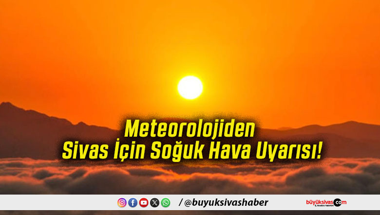 Meteorolojiden Sivas İçin Soğuk Hava Uyarısı!