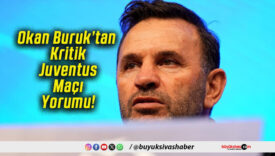 Okan Buruk’tan Kritik Juventus Maçı Yorumu!