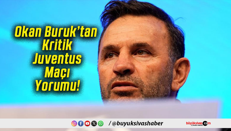 Okan Buruk’tan Kritik Juventus Maçı Yorumu!
