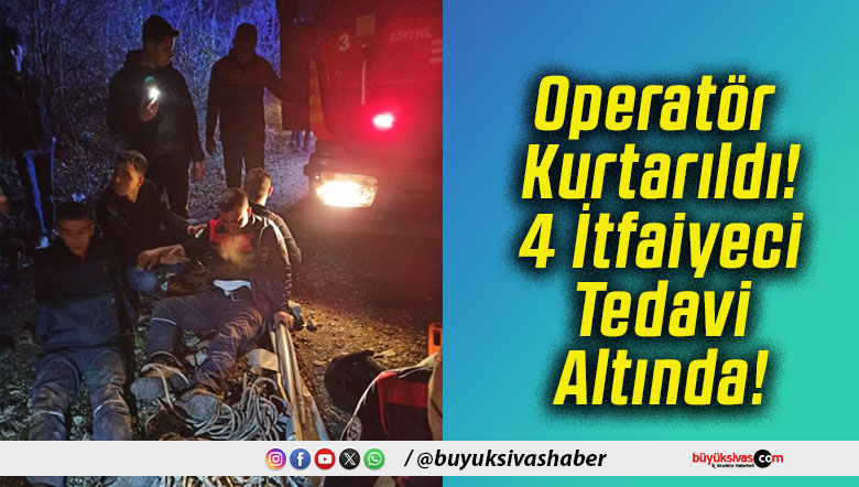 Operatör Kurtarıldı! 4 İtfaiyeci Tedavi Altında!