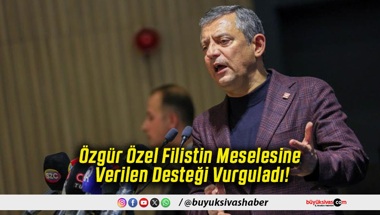 Özgür Özel Filistin Meselesine Verilen Desteği Vurguladı!