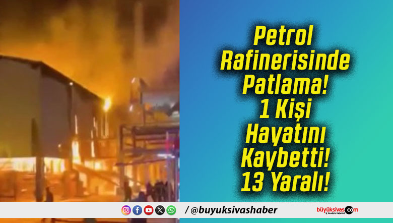 Petrol Rafinerisinde Patlama! 1 Kişi Hayatını Kaybetti! 13 Yaralı!