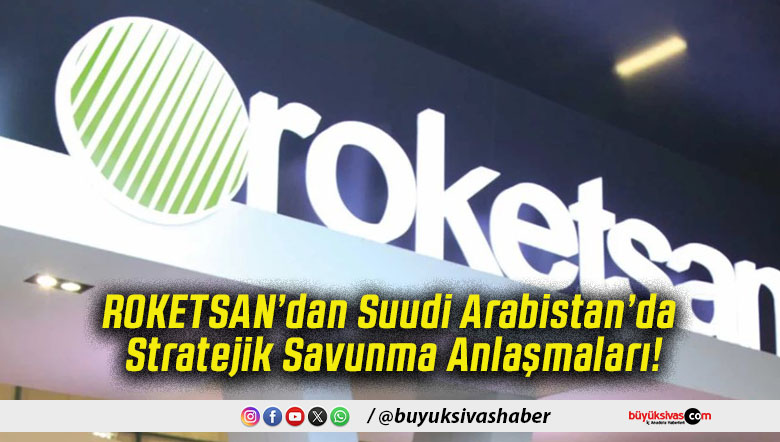 ROKETSAN’dan Suudi Arabistan’da Stratejik Savunma Anlaşmaları!