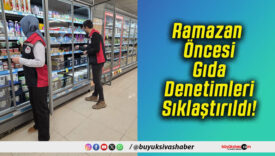 Ramazan Öncesi Gıda Denetimleri Sıklaştırıldı!