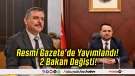 Resmi Gazete’de Yayımlandı! 2 Bakan Değişti!