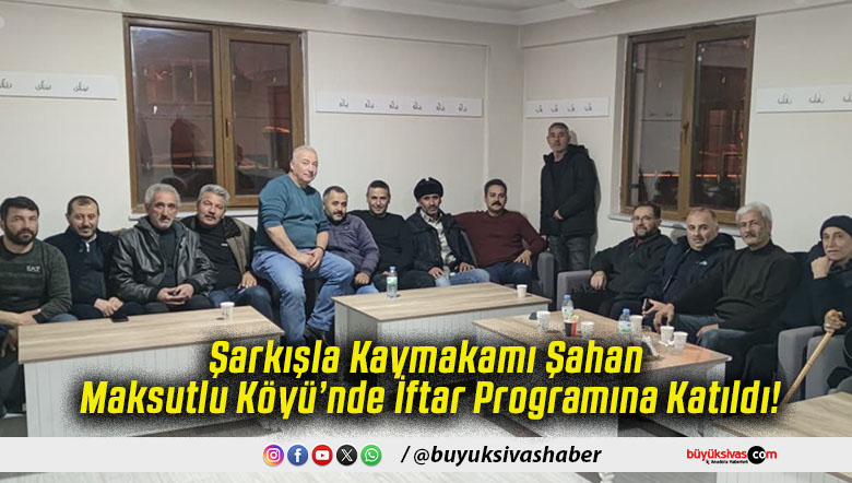 Şarkışla Kaymakamı Şahan Maksutlu Köyü’nde İftar Programına Katıldı!