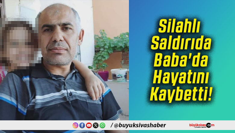 Silahlı Saldırıda Baba'da Hayatını Kaybetti!