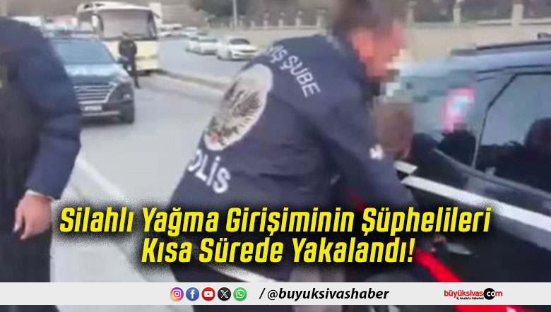 Silahlı Yağma Girişiminin Şüphelileri Kısa Sürede Yakalandı!