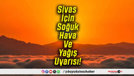 Sivas İçin Soğuk Hava Ve Yağış Uyarısı!