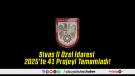 Sivas İl Özel İdaresi 2025’te 41 Projeyi Tamamladı!