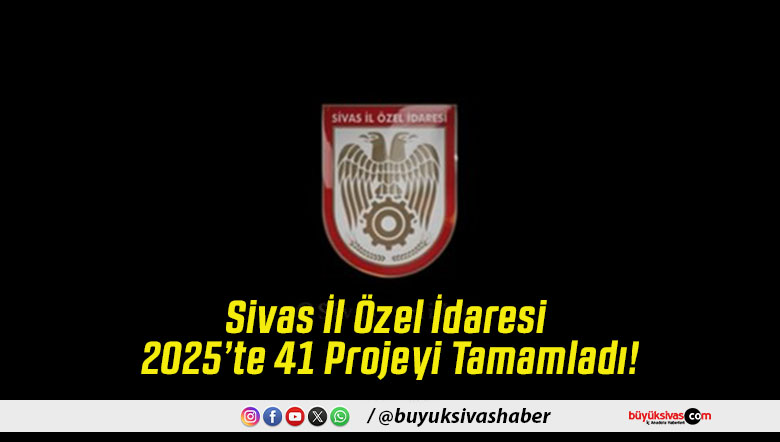 Sivas İl Özel İdaresi 2025’te 41 Projeyi Tamamladı!
