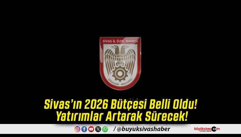 Sivas’ın 2026 Bütçesi Belli Oldu! Yatırımlar Artarak Sürecek!