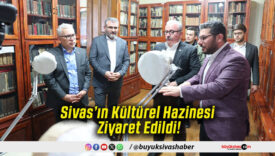 Sivas’ın Kültürel Hazinesi Ziyaret Edildi!