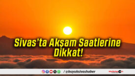 Sivas’ta Akşam Saatlerine Dikkat!