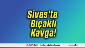 Sivas’ta Bıçaklı Kavga!