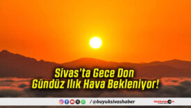 Sivas’ta Gece Don Gündüz Ilık Hava Bekleniyor!
