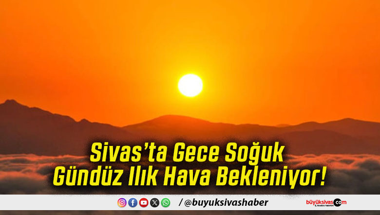 Sivas’ta Gece Soğuk Gündüz Ilık Hava Bekleniyor!