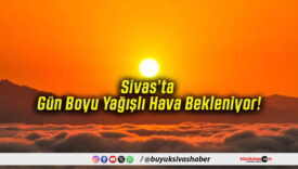 Sivas’ta Gün Boyu Yağışlı Hava Bekleniyor!