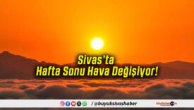 Sivas’ta Hafta Sonu Hava Değişiyor!