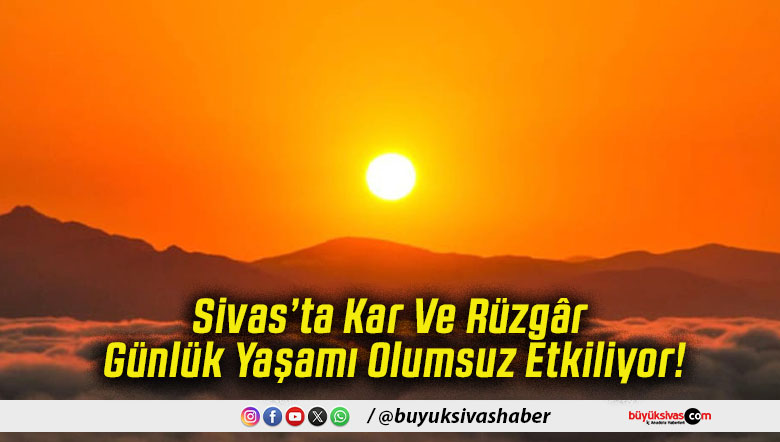 Sivas’ta Kar Ve Rüzgâr Günlük Yaşamı Olumsuz Etkiliyor!