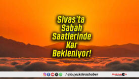Sivas’ta Sabah Saatlerinde Kar Bekleniyor!