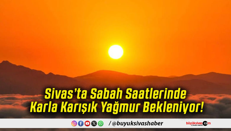 Sivas’ta Sabah Saatlerinde Karla Karışık Yağmur Bekleniyor!